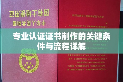 汐止专业认证证书制作的关键条件与流程详解