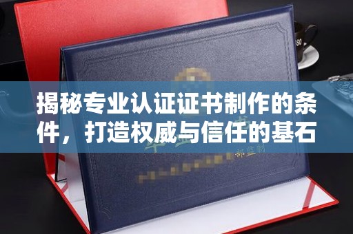 汐止揭秘专业认证证书制作的条件，打造权威与信任的基石