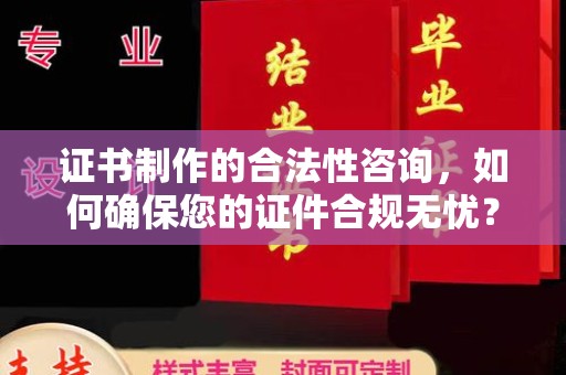 汐止证书制作的合法性咨询，如何确保您的证件合规无忧？