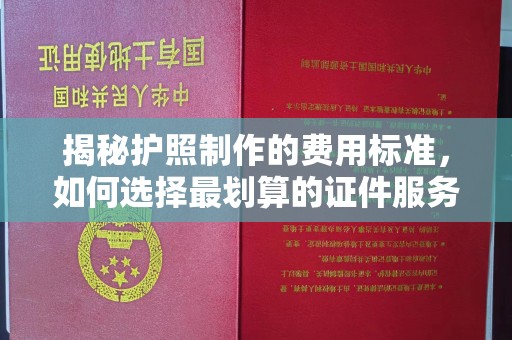 汐止揭秘护照制作的费用标准，如何选择最划算的证件服务？