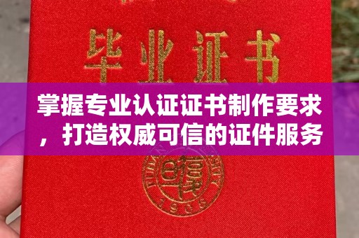 汐止掌握专业认证证书制作要求，打造权威可信的证件服务