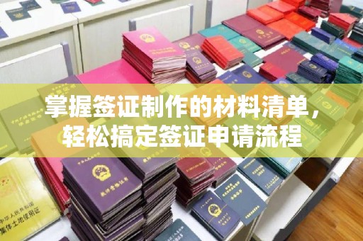 汐止掌握签证制作的材料清单，轻松搞定签证申请流程