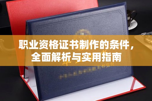 汐止职业资格证书制作的条件，全面解析与实用指南